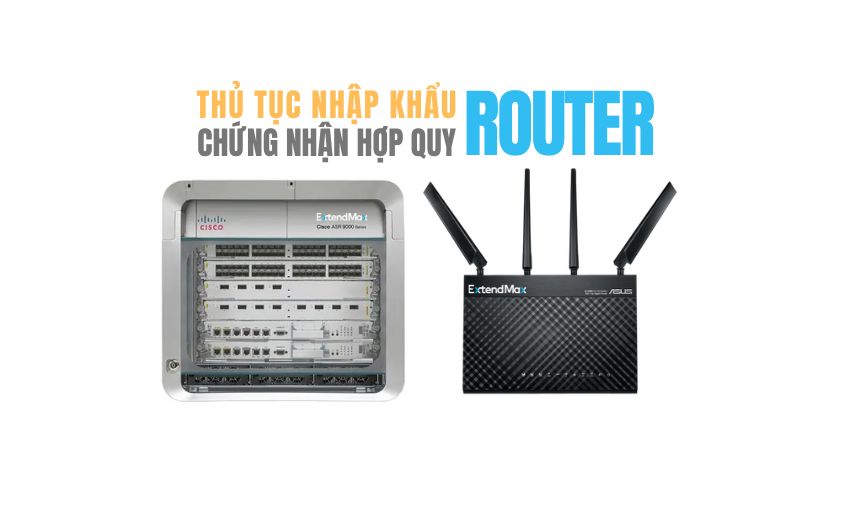 Thủ tục nhập khẩu bộ định tuyến Router mới và đầy đủ nhất